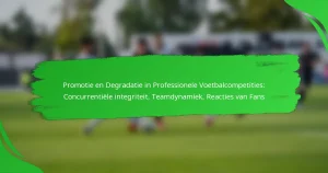 Promotie en Degradatie in Professionele Voetbalcompetities: Concurrentiële integriteit, Teamdynamiek, Reacties van Fans