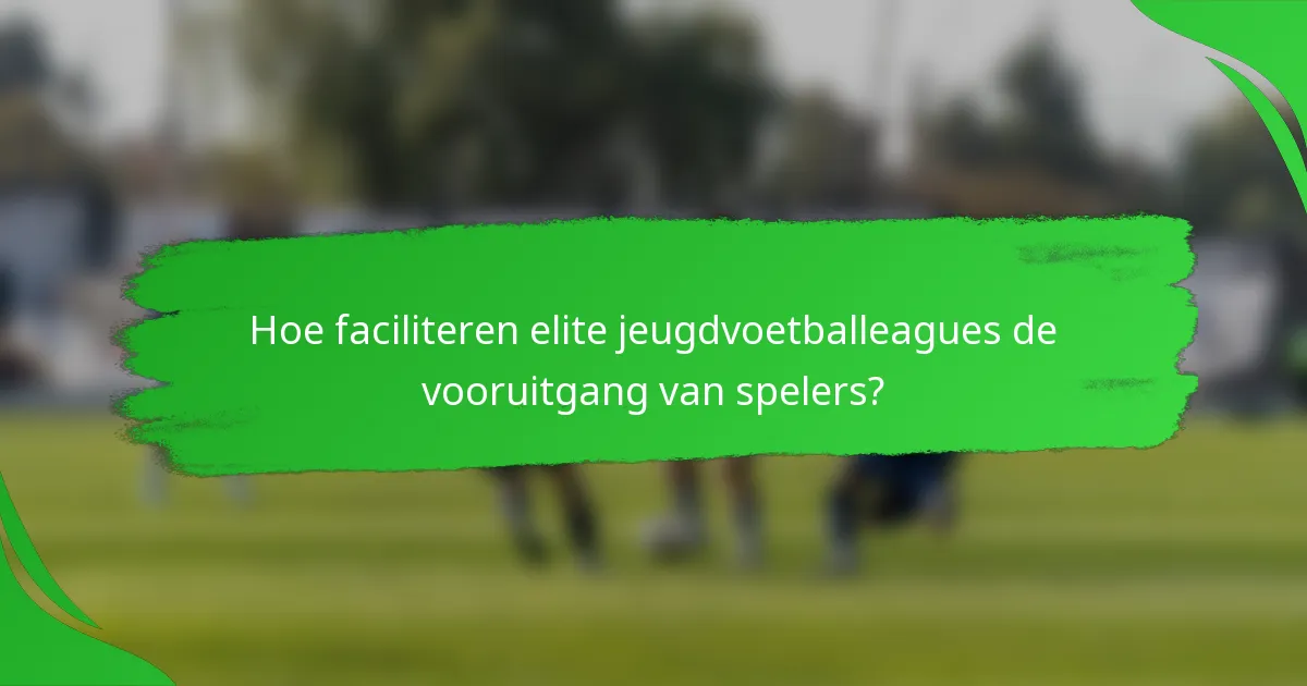 Hoe faciliteren elite jeugdvoetballeagues de vooruitgang van spelers?