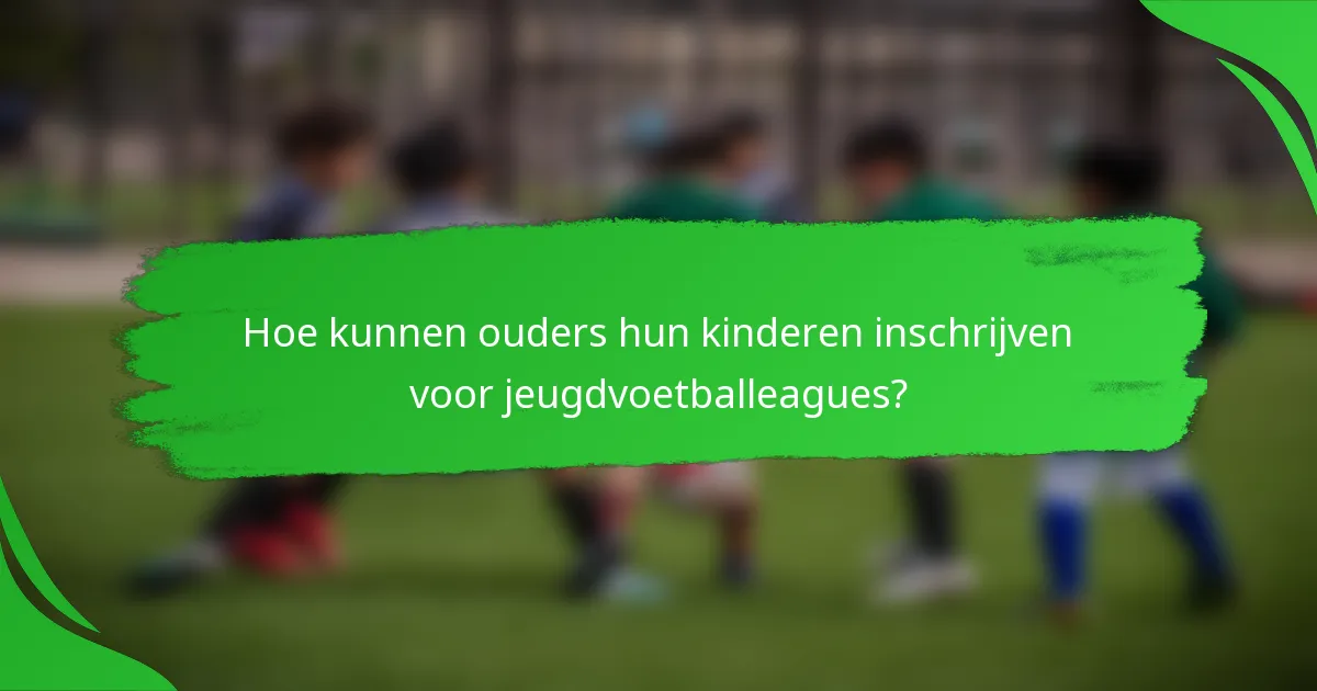 Hoe kunnen ouders hun kinderen inschrijven voor jeugdvoetballeagues?