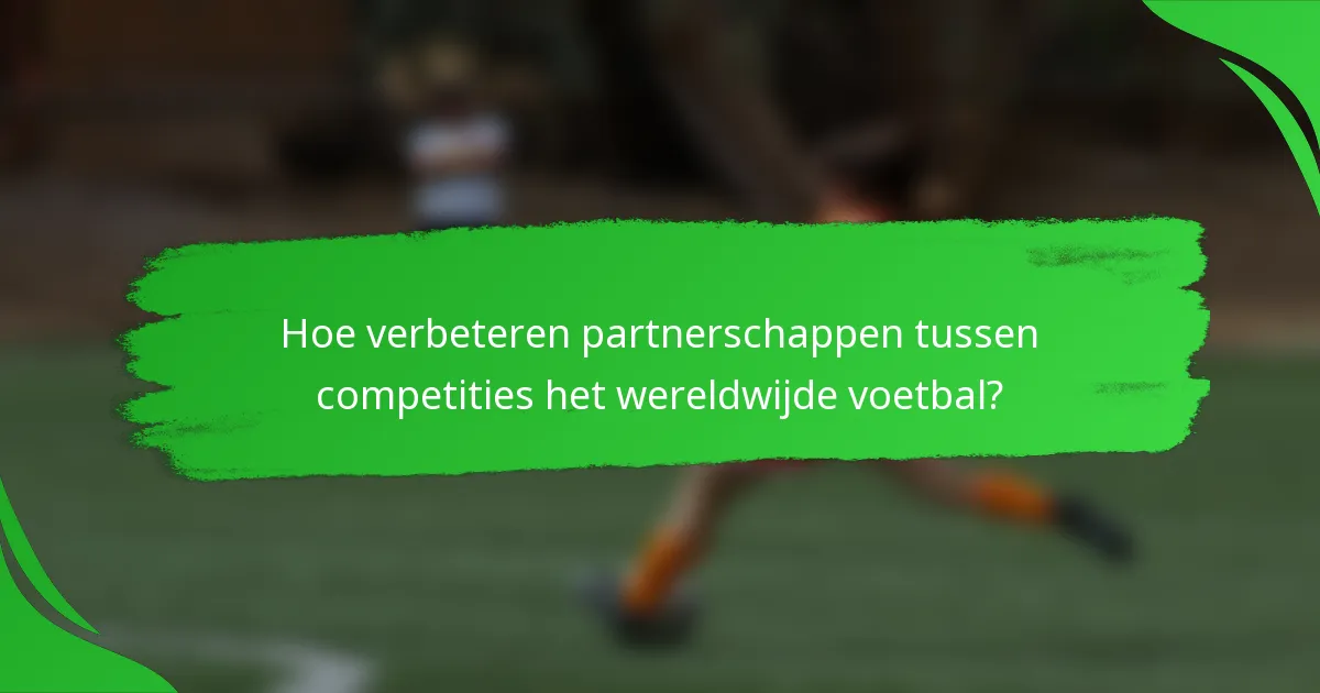 Hoe verbeteren partnerschappen tussen competities het wereldwijde voetbal?