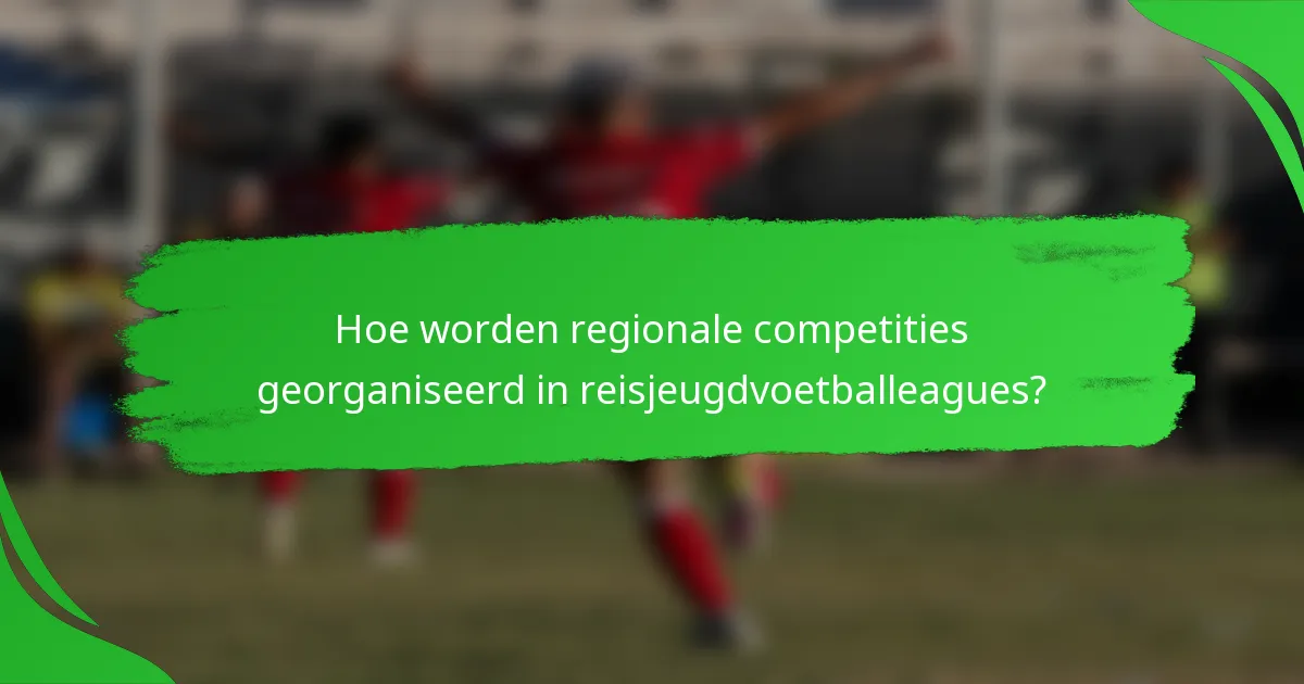 Hoe worden regionale competities georganiseerd in reisjeugdvoetballeagues?