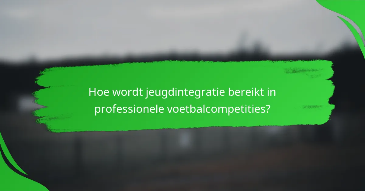 Hoe wordt jeugdintegratie bereikt in professionele voetbalcompetities?