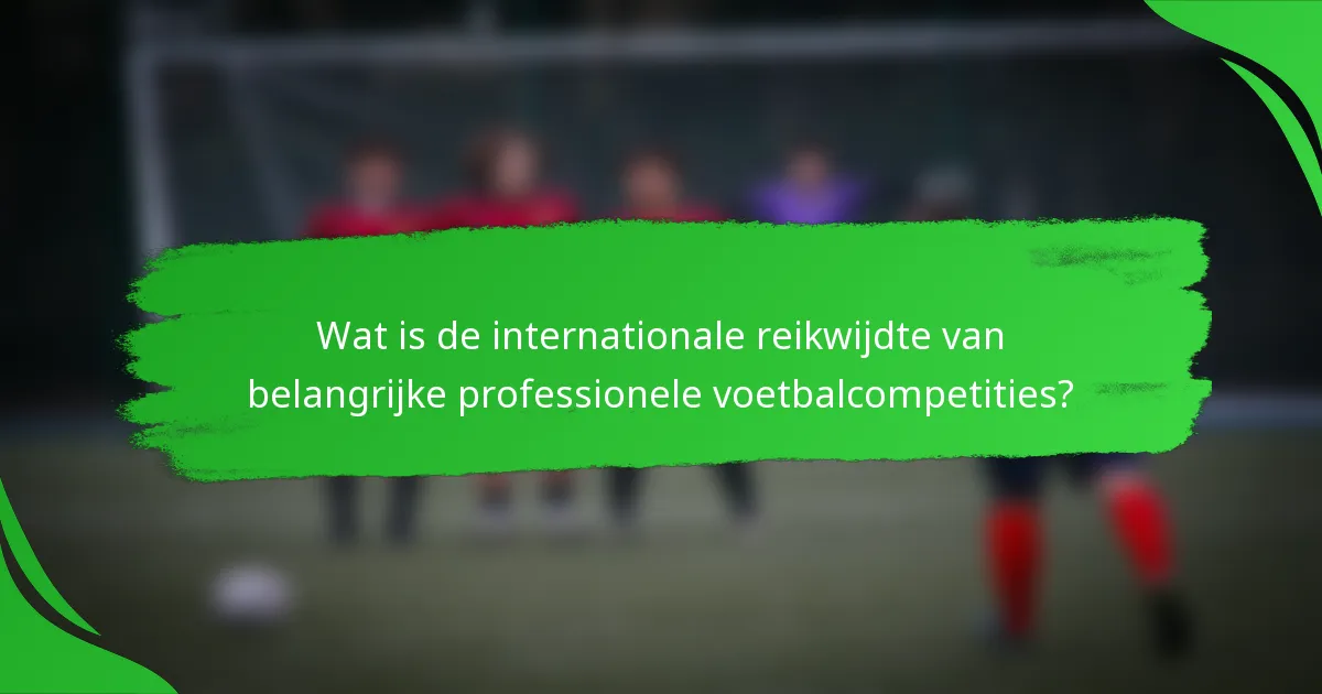 Wat is de internationale reikwijdte van belangrijke professionele voetbalcompetities?