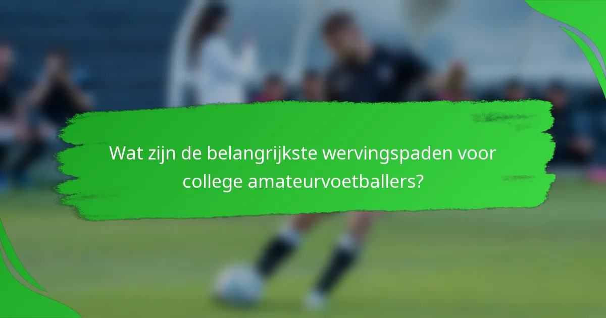 Wat zijn de belangrijkste wervingspaden voor college amateurvoetballers?