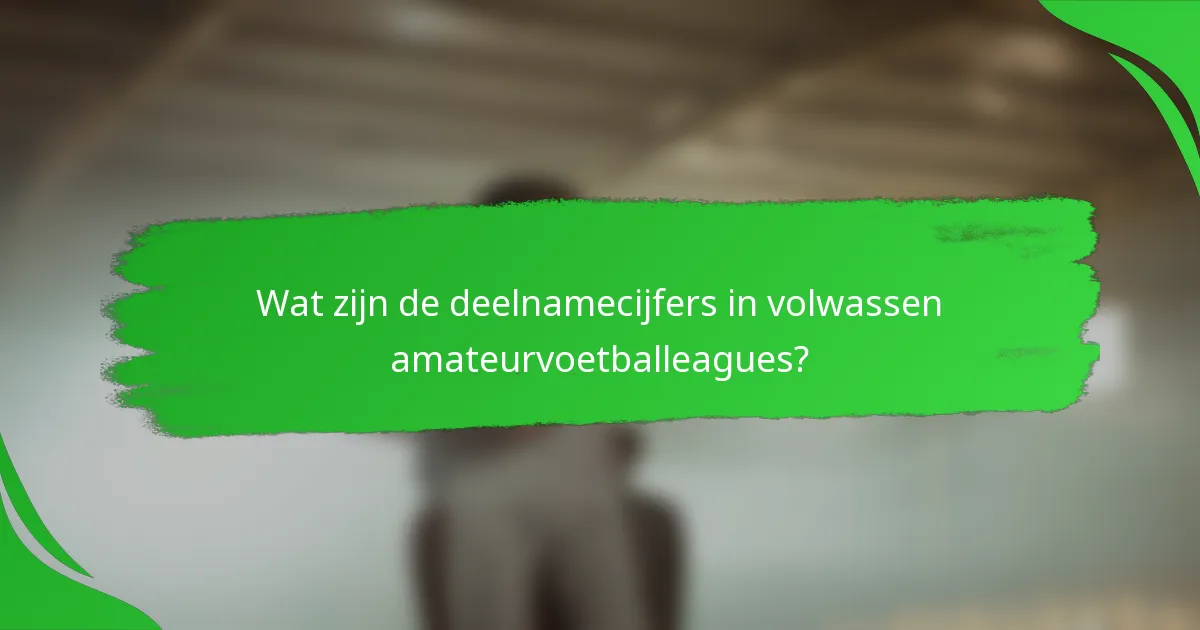 Wat zijn de deelnamecijfers in volwassen amateurvoetballeagues?