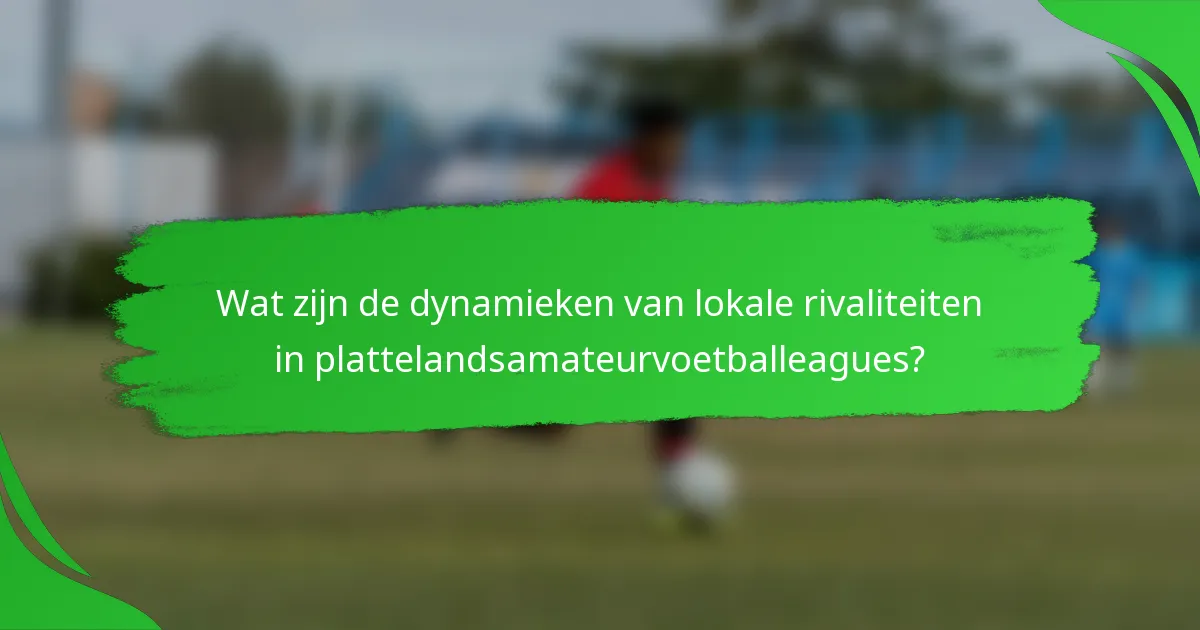 Wat zijn de dynamieken van lokale rivaliteiten in plattelandsamateurvoetballeagues?