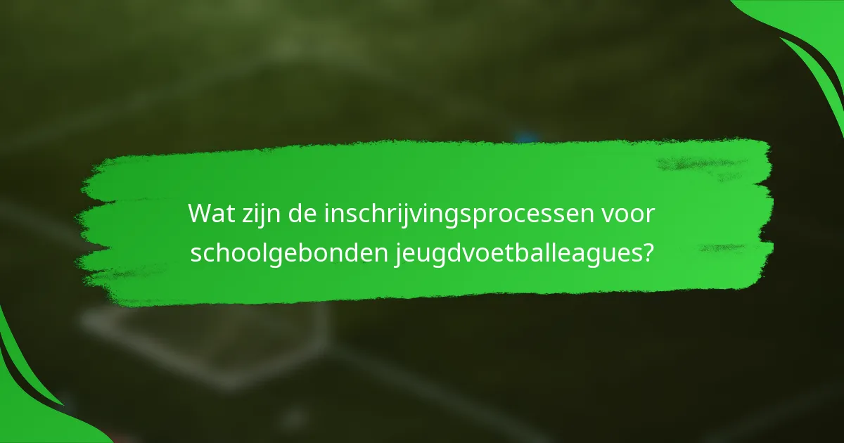 Wat zijn de inschrijvingsprocessen voor schoolgebonden jeugdvoetballeagues?