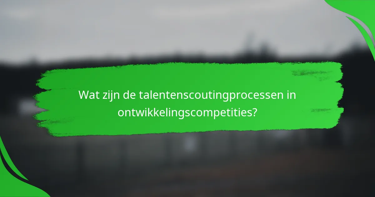 Wat zijn de talentenscoutingprocessen in ontwikkelingscompetities?