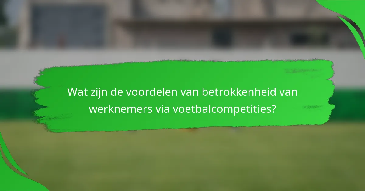 Wat zijn de voordelen van betrokkenheid van werknemers via voetbalcompetities?