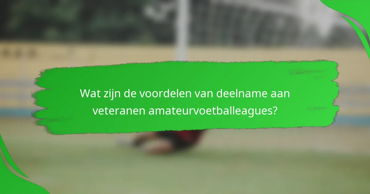 Wat zijn de voordelen van deelname aan veteranen amateurvoetballeagues?