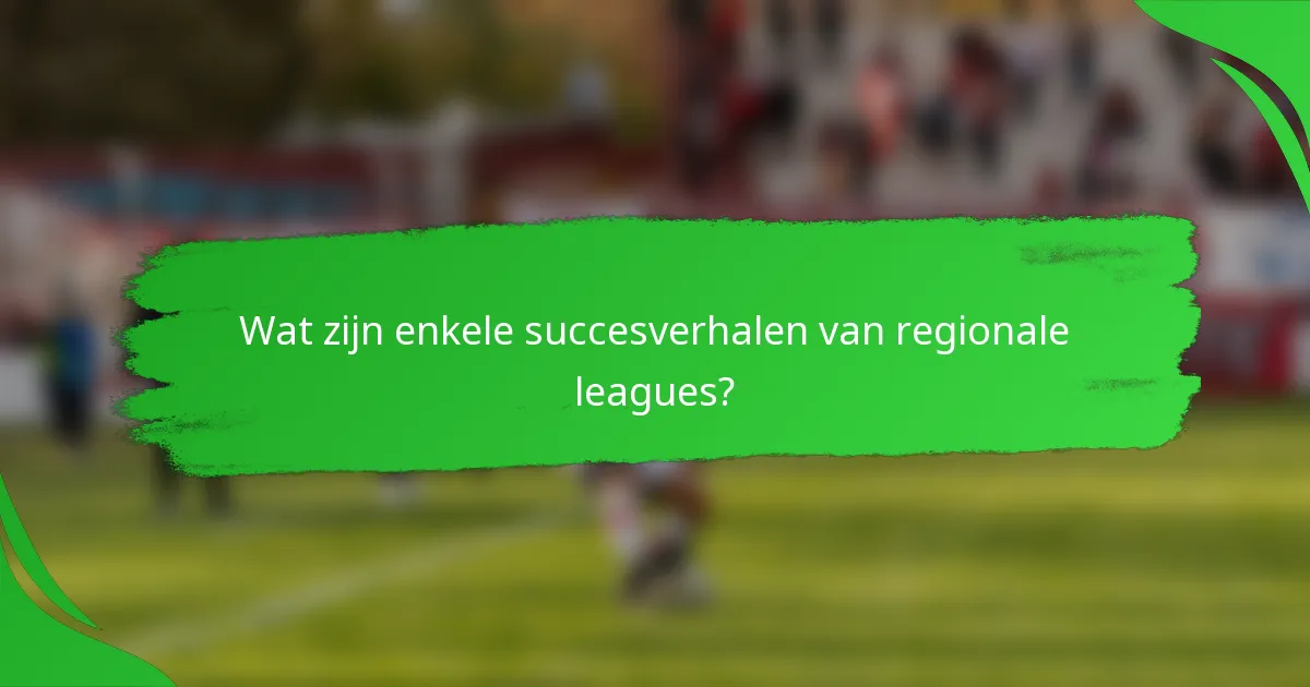 Wat zijn enkele succesverhalen van regionale leagues?