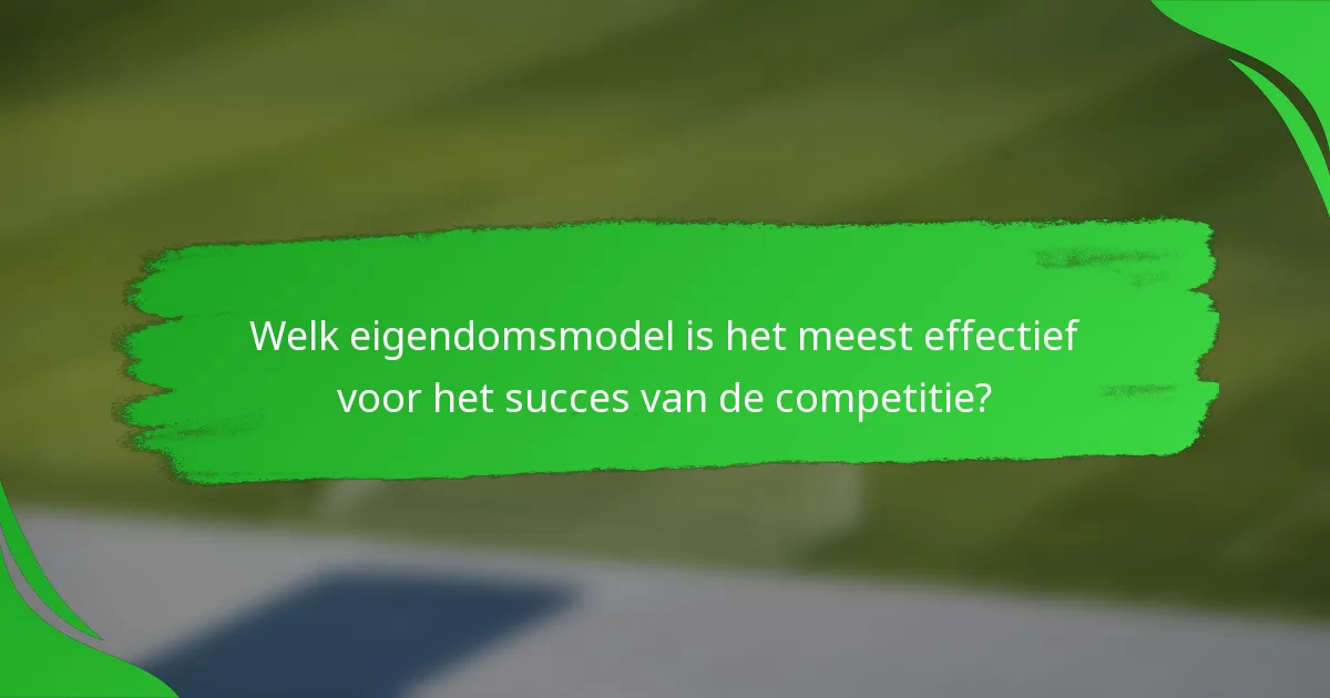 Welk eigendomsmodel is het meest effectief voor het succes van de competitie?