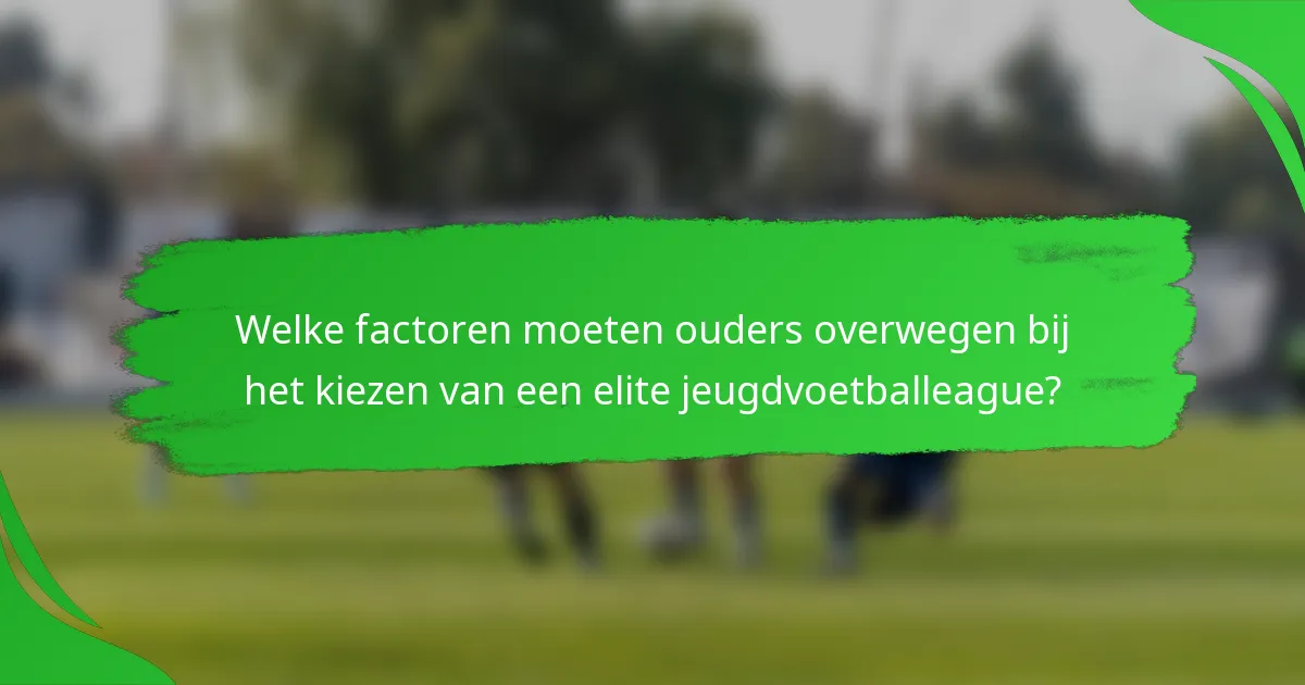 Welke factoren moeten ouders overwegen bij het kiezen van een elite jeugdvoetballeague?