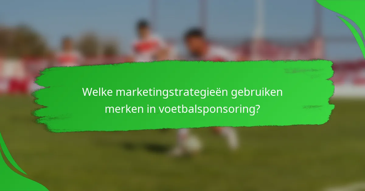 Welke marketingstrategieën gebruiken merken in voetbalsponsoring?