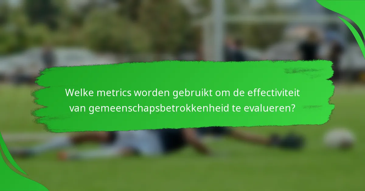 Welke metrics worden gebruikt om de effectiviteit van gemeenschapsbetrokkenheid te evalueren?