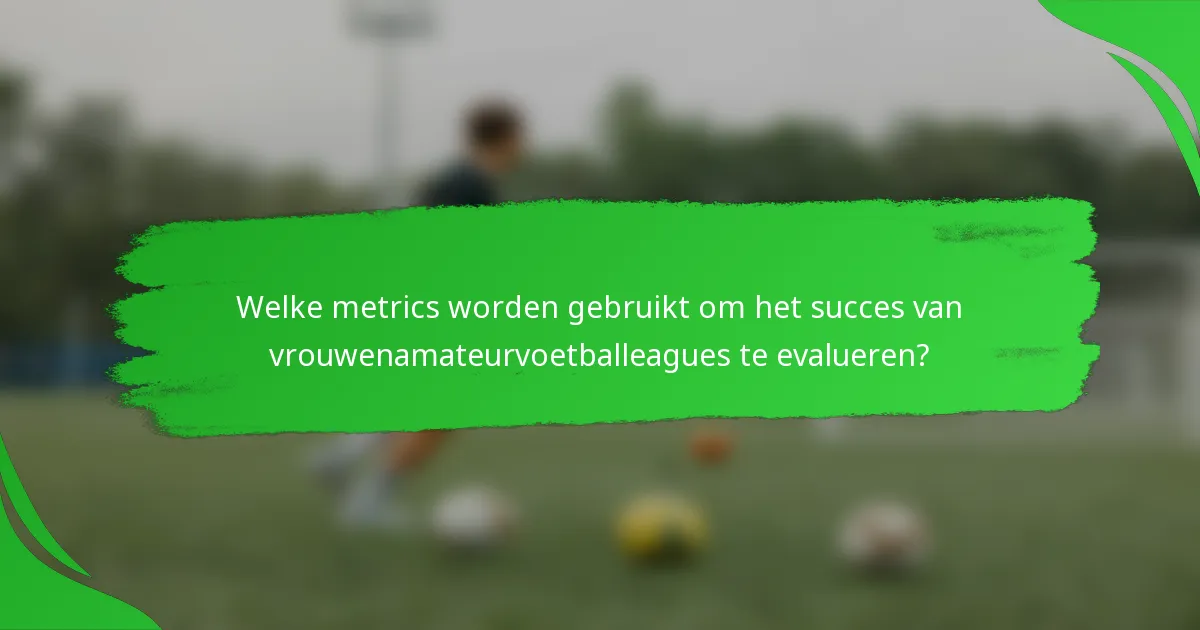 Welke metrics worden gebruikt om het succes van vrouwenamateurvoetballeagues te evalueren?