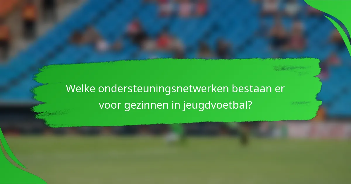 Welke ondersteuningsnetwerken bestaan er voor gezinnen in jeugdvoetbal?