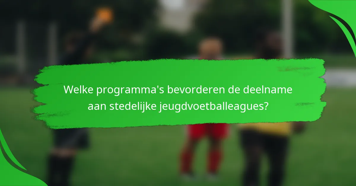 Welke programma's bevorderen de deelname aan stedelijke jeugdvoetballeagues?
