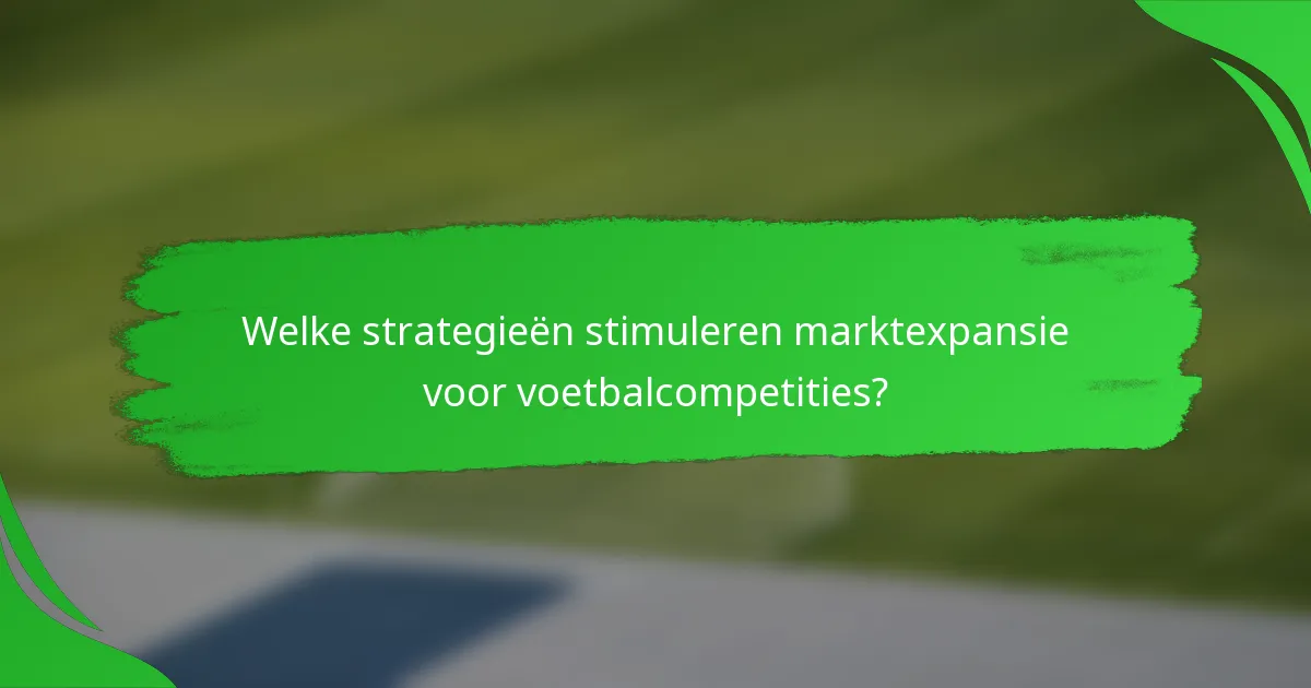 Welke strategieën stimuleren marktexpansie voor voetbalcompetities?
