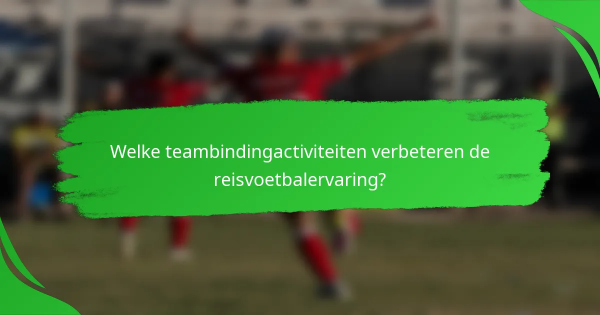 Welke teambindingactiviteiten verbeteren de reisvoetbalervaring?