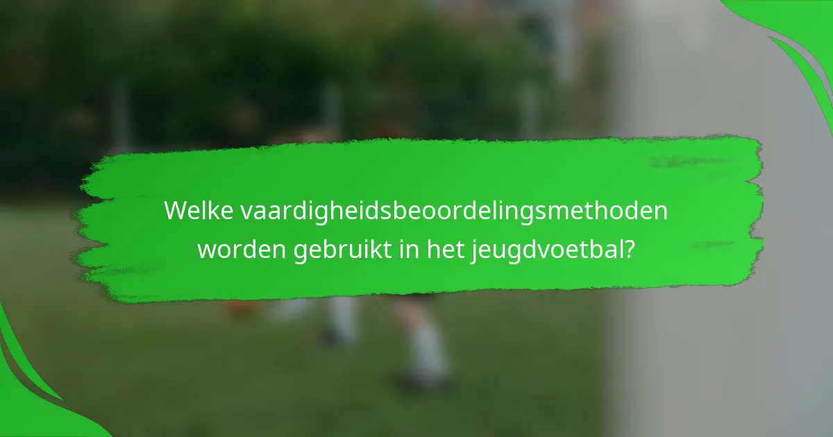 Welke vaardigheidsbeoordelingsmethoden worden gebruikt in het jeugdvoetbal?